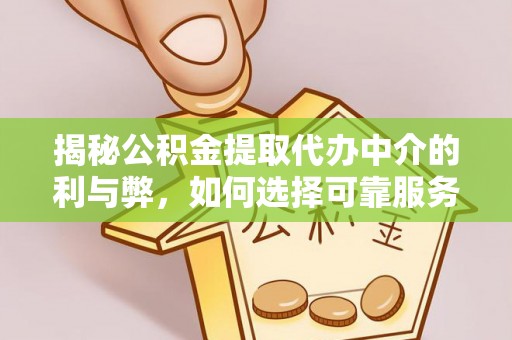 萧山揭秘公积金提取代办中介的利与弊，如何选择可靠服务？