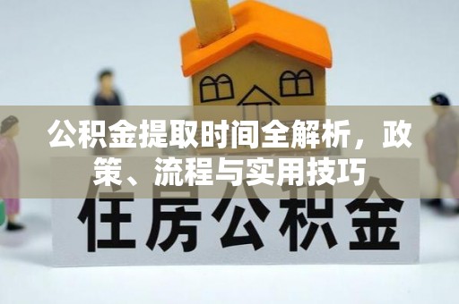 萧山公积金提取时间全解析，政策、流程与实用技巧