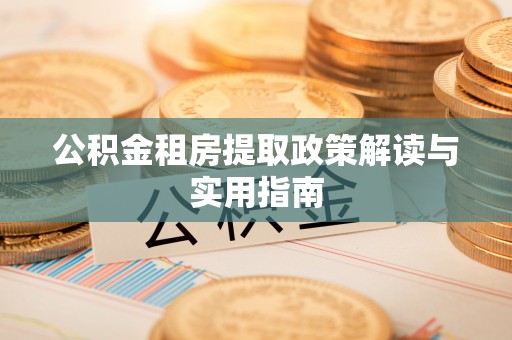 萧山公积金租房提取政策解读与实用指南