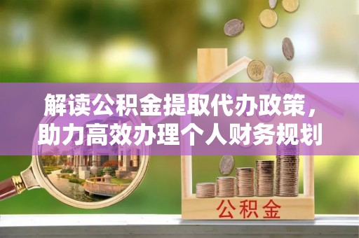 萧山解读公积金提取代办政策，助力高效办理个人财务规划