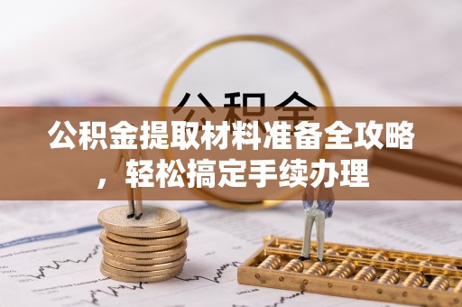 萧山公积金提取材料准备全攻略，轻松搞定手续办理