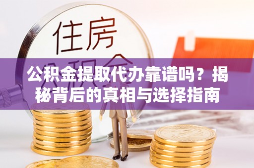 萧山公积金提取代办靠谱吗？揭秘背后的真相与选择指南