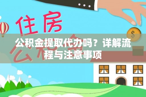 萧山公积金提取代办吗？详解流程与注意事项