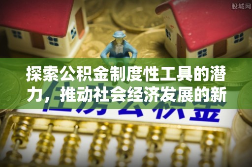 萧山探索公积金制度性工具的潜力，推动社会经济发展的新引擎