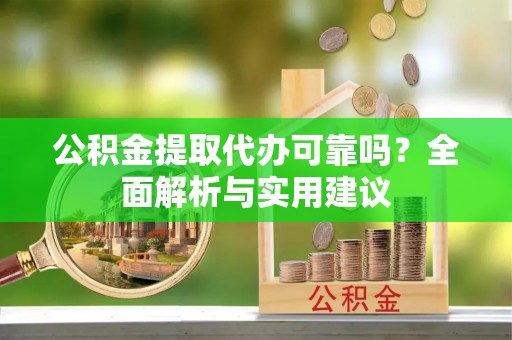萧山公积金提取代办可靠吗？全面解析与实用建议