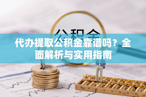 萧山代办提取公积金靠谱吗？全面解析与实用指南