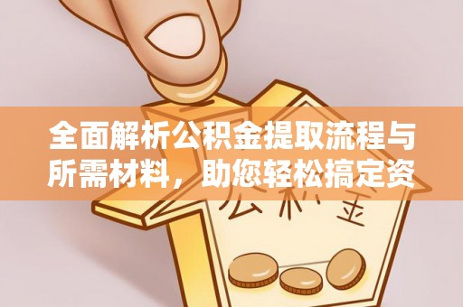 萧山全面解析公积金提取流程与所需材料，助您轻松搞定资金提取