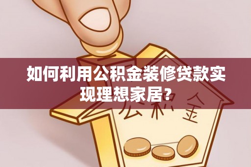 萧山如何利用公积金装修贷款实现理想家居？