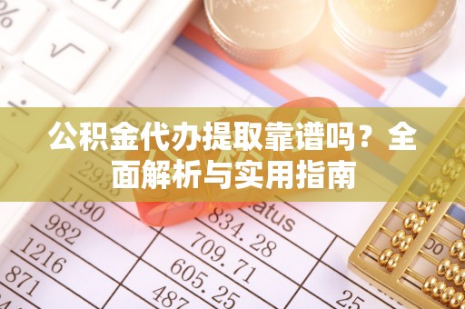 萧山公积金代办提取靠谱吗？全面解析与实用指南