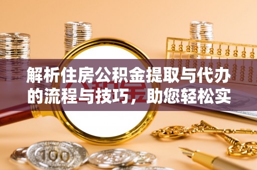 萧山解析住房公积金提取与代办的流程与技巧，助您轻松实现资金流动